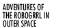 Adeventures of RoboGrrl in Outer Space
