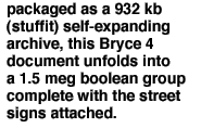 packaged as a 932 kb (stuffit) self-expanding archive, this Bryce 4document unfolds intoa 1.5 meg boolean groupcomplete with the streetsigns attached. 
